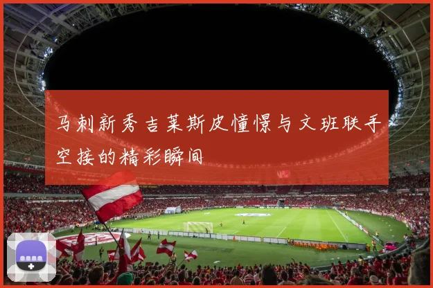 马刺新秀吉莱斯皮憧憬与文班联手空接的精彩瞬间