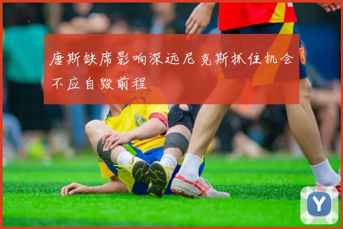 唐斯缺席影响深远尼克斯抓住机会不应自毁前程