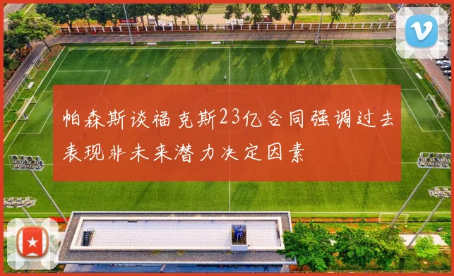 帕森斯谈福克斯23亿合同强调过去表现非未来潜力决定因素
