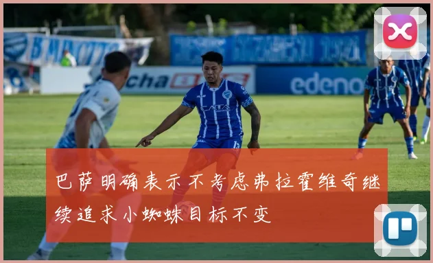 巴萨明确表示不考虑弗拉霍维奇继续追求小蜘蛛目标不变
