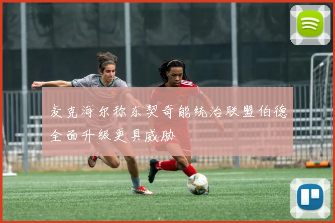 麦克海尔称东契奇能统治联盟伯德全面升级更具威胁