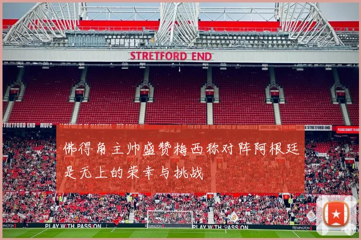 佛得角主帅盛赞梅西称对阵阿根廷是无上的荣幸与挑战